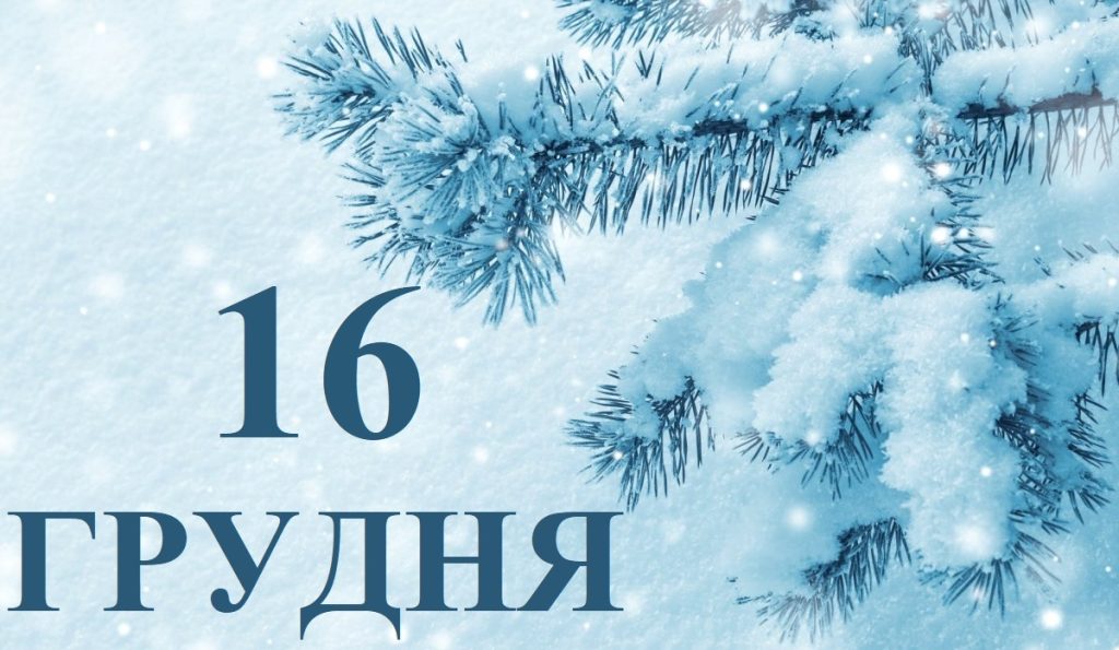 Сьогодні 16 грудня: яке свято та день в історії